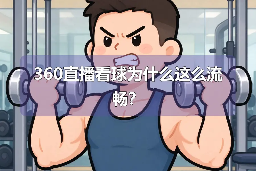 360直播看球为什么这么流畅?