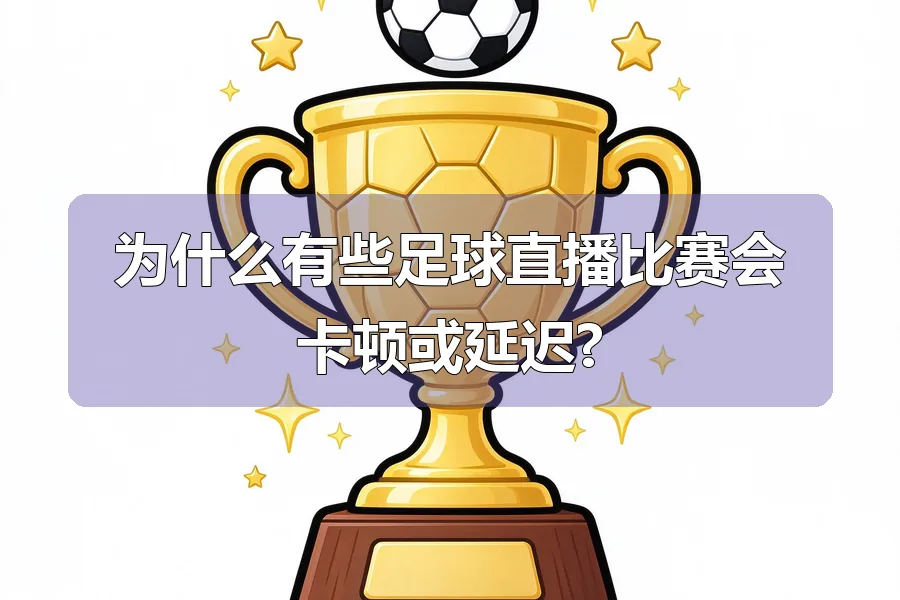 为什么有些足球直播比赛会卡顿或延迟?