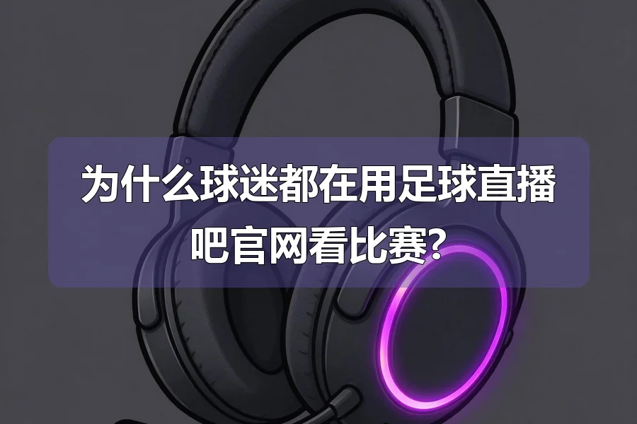 为什么球迷都在用足球直播吧官网看比赛?