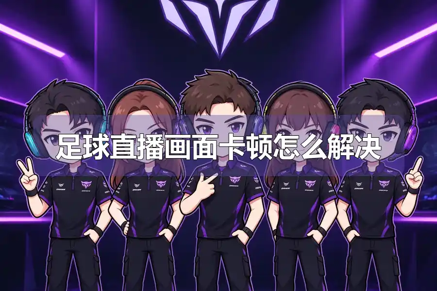 足球直播画面卡顿怎么解决